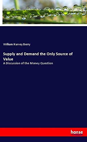 Supply and Demand the Only Source of Value: A Discussion of the Money Question