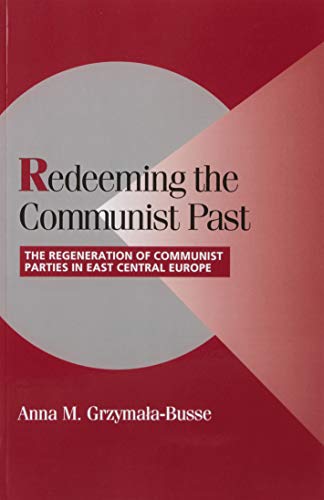 Redeeming the Communist Past: The Regeneration of Communist Parties in East Central Europe (Cambridge Studies in Comparative Politics)