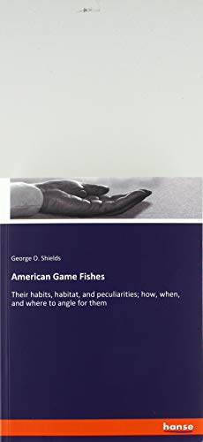 American Game Fishes: Their habits, habitat, and peculiarities; how, when, and where to angle for them