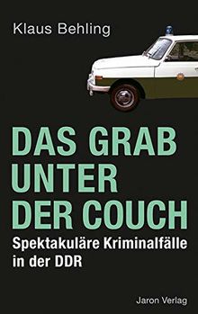 Das Grab unter der Couch: Spektakuläre Kriminalfälle in der DDR