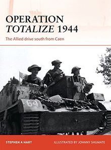 Operation Totalize 1944: The Allied drive south from Caen (Campaign, Band 294)