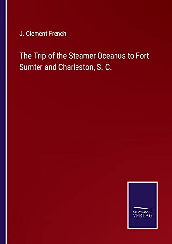 The Trip of the Steamer Oceanus to Fort Sumter and Charleston, S. C.