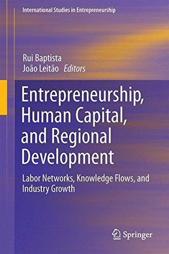 Entrepreneurship, Human Capital, and Regional Development: Labor Networks, Knowledge Flows, and Industry Growth (International Studies in Entrepreneurship)