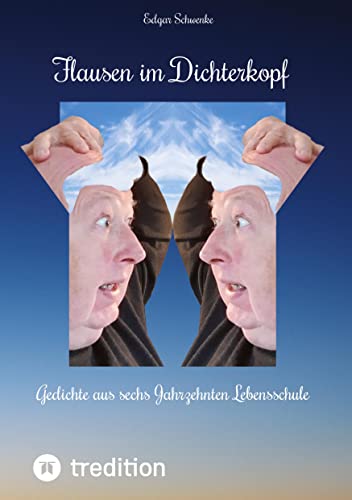 Flausen im Dichterkopf - Gedichte voller Sinn, auch in Form von Un-, Hinter- und Tiefsinn: Gedichte aus sechs Jahrzehnten Lebensschule - Ob Haiku, ... Verhaltensweisen aufs Korn nehmen.