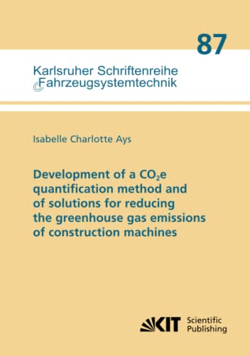 Development of a CO2e quantification method and of solutions for reducing the greenhouse gas emissions of construction machines (Karlsruher ... Institut für Fahrzeugsystemtechnik, Band 87)