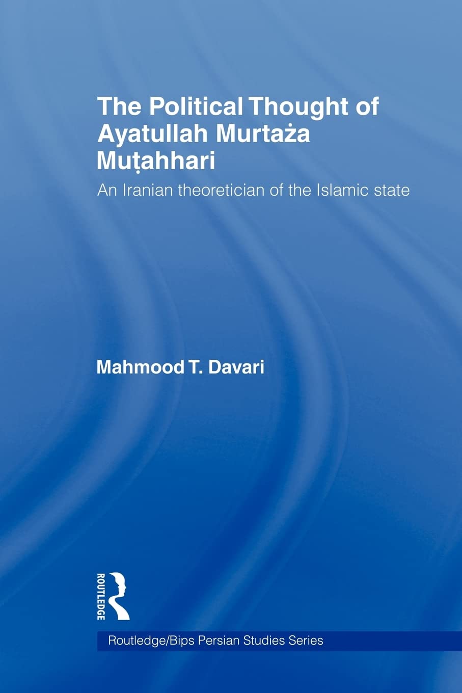 The Political Thought of Ayatollah Murtaza Mutahhari: An Iranian Theoretician of the Islamic State (Routledge Ge/Bips Persian Studies, Band 5)