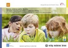 Staunen, entdecken und (er-)forschen - mit Kindern Naturwissenschaften und Technik neu erleben: 15 Impulse mit Ideen, Methoden und Werkzeugen für die frühe MINT-Bildung im Kita- und Grundschulalter