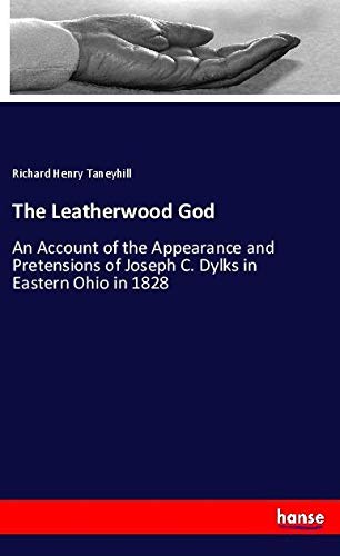The Leatherwood God: An Account of the Appearance and Pretensions of Joseph C. Dylks in Eastern Ohio in 1828