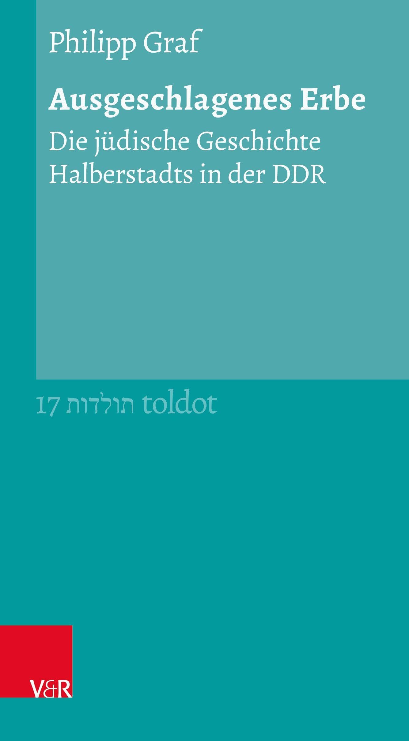 Ausgeschlagenes Erbe: Die jüdische Geschichte Halberstadts in der DDR (Toldot: Essays zur jüdischen Geschichte und Kultur)