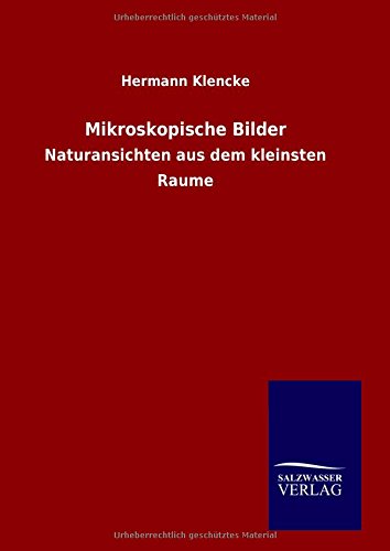 Mikroskopische Bilder: Naturansichten aus dem kleinsten Raume