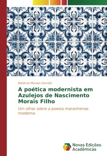 A poética modernista em Azulejos de Nascimento Morais Filho: Um olhar sobre a poesia maranhense moderna