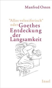 »Alles veloziferisch« oder Goethes Entdeckung der Langsamkeit: Zur Modernität eines Klassikers im 21. Jahrhundert