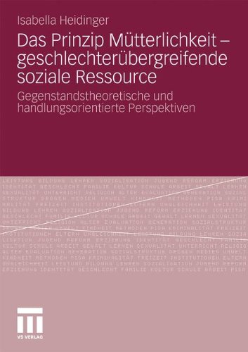 Das Prinzip Mutterlichkeit - Geschlechterubergreifende Soziale Ressource: Gegenstandstheoretische und Handlungsorientierte Perspektiven