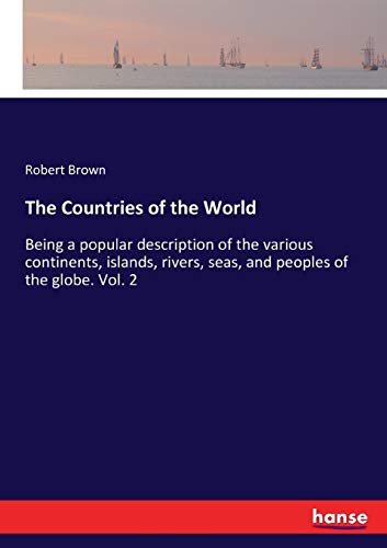 The Countries of the World: Being a popular description of the various continents, islands, rivers, seas, and peoples of the globe. Vol. 2