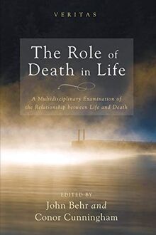 The Role of Death in Life: A Multidisciplinary Examination of the Relationship between Life and Death (Veritas, Band 15)