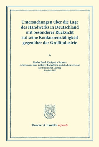 Untersuchungen über die Lage des Handwerks in Deutschland mit besonderer Rücksicht auf seine Konkurrenzfähigkeit gegenüber der Großindustrie.: Fünfter ... LXVI). (Duncker & Humblot reprints, Band 66)