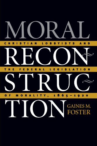 Moral Reconstruction: Christian Lobbyists and the Federal Legislation of Morality, 1865-1920
