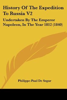 History Of The Expedition To Russia V2: Undertaken By The Emperor Napoleon, In The Year 1812 (1840)