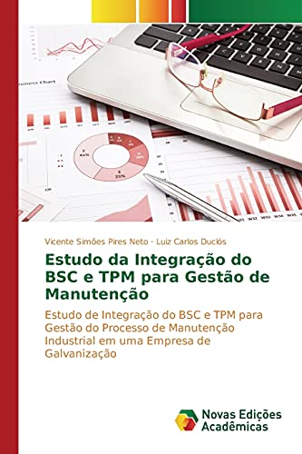 Estudo da Integração do BSC e TPM para Gestão de Manutenção: Estudo de Integração do BSC e TPM para Gestão do Processo de Manutenção Industrial em uma Empresa de Galvanização