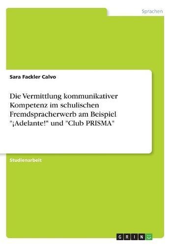 Die Vermittlung kommunikativer Kompetenz im schulischen Fremdspracherwerb am Beispiel ¡Adelante! und Club PRISMA