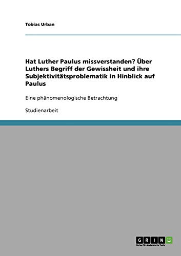Hat Luther Paulus missverstanden? Über Luthers Begriff der Gewissheit und ihre Subjektivitätsproblematik in Hinblick auf Paulus: Eine phänomenologische Betrachtung