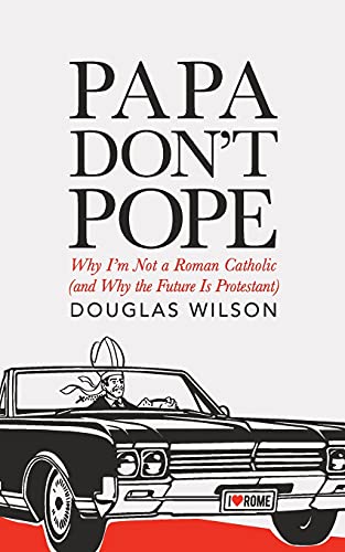 Papa Don't Pope: Why I'm Not a Roman Catholic (and Why the Future is Protestant)