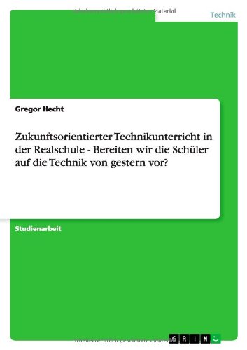 Zukunftsorientierter Technikunterricht in der Realschule - Bereiten wir die Schüler auf die Technik von gestern vor?