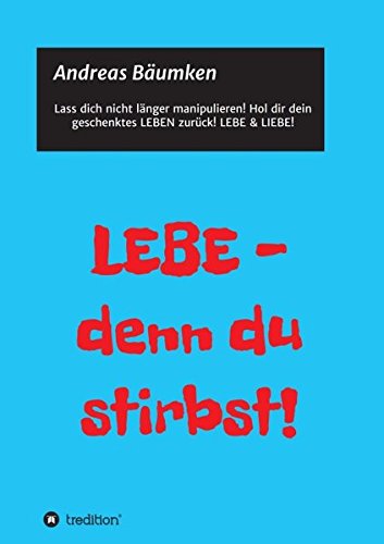 LEBE - denn du stirbst!: Wie du dir dein Leben zurückholst!