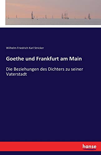 Goethe und Frankfurt am Main: Die Beziehungen des Dichters zu seiner Vaterstadt