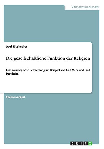 Die gesellschaftliche Funktion der Religion: Eine soziologische Betrachtung am Beispiel von Karl Marx und Emil Durkheim