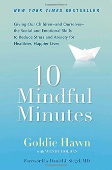 10 Mindful Minutes: Giving Our Children--and Ourselves--the Social and Emotional Skills to Reduce St ress and Anxiety for Healthier, Happy Lives