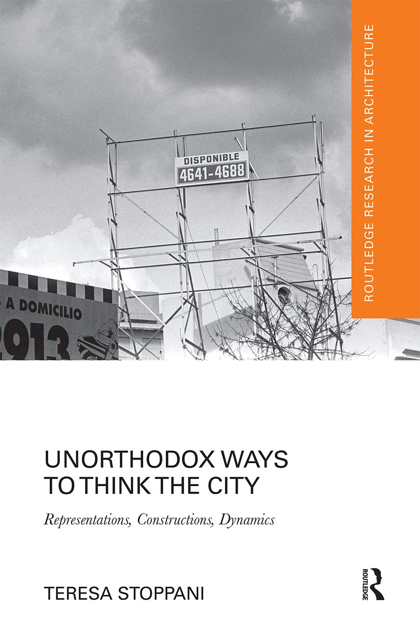 Unorthodox Ways to Think the City: Representations, Constructions, Dynamics (Routledge Research in Architecture)