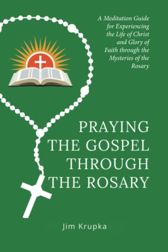 Praying the Gospel through the Rosary: A Meditation Guide for Experiencing the Life of Christ and Glory of Faith through the Mysteries of the Rosary