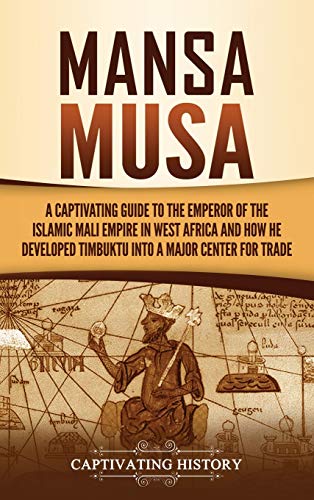 Captivating History Mansa Musa, A Captivating Guide To The Emperor Of The Islamic Mali Empire In West Africa And How He Developed Timbuktu Into A Major Center For Trade