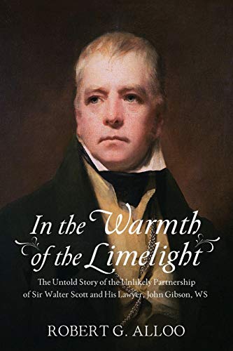 Alloo, Robert G In The Warmth Of The Limelight, The Untold Story Of The Unlikely Partnership Of Sir Walter Scott And His Lawyer, John Gibson, Ws