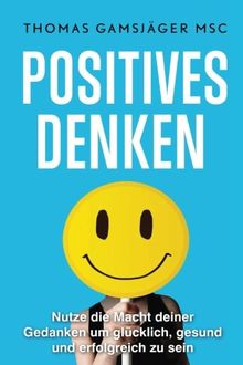 POSITIVES DENKEN: Stärke dein Denken, verbessere dein Leben: Der ultimative Guide wie du mit positivem Denken WIRKLICH glücklich und erfolgreich wirst ... Affirmationen, positives Denken lernen)