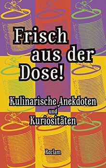 Frisch aus der Dose!: Kulinarische Anekdoten und Kuriositäten