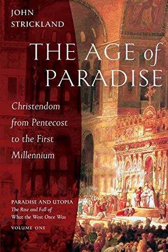 John Strickland The Age Of Paradise, Christendom From Pentecost To The First Millennium (Paradise And Utopia, The Rise And Fall Of What The West Once Was, Band 1)