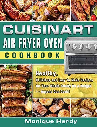 Cuisinart Air Fryer Oven Cookbook: Healthy, Delicious and Easy to Make Recipes for Your Whole Family On a Budget - - Anyone Can Cook!