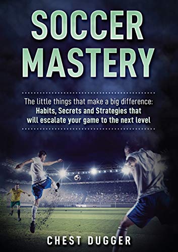 Soccer Mastery: The little things that make a big difference: Habits, Secrets and Strategies that will escalate your game to the next level (Color Version)