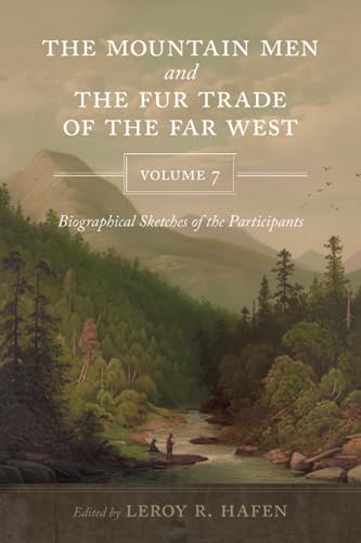 The Mountain Men and the Fur Trade of the Far West, Volume 7: Biographical sketches of the participants