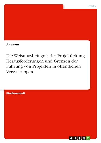 Die Weisungsbefugnis der Projektleitung. Herausforderungen und Grenzen der Führung von Projekten in öffentlichen Verwaltungen