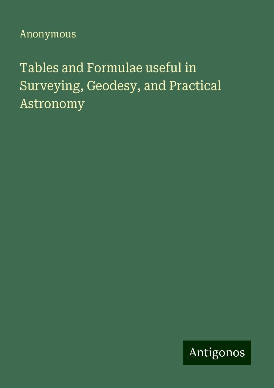 Tables and Formulae useful in Surveying, Geodesy, and Practical Astronomy