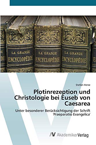 Plotinrezeption und Christologie bei Euseb von Caesarea: Unter besonderer Berücksichtigung der Schrift 'Praeparatio Evangelica'