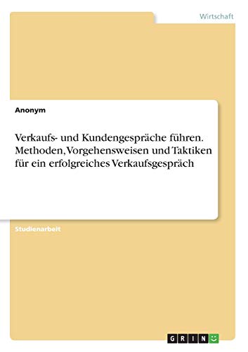 Verkaufs- und Kundengespräche führen. Methoden, Vorgehensweisen und Taktiken für ein erfolgreiches Verkaufsgespräch