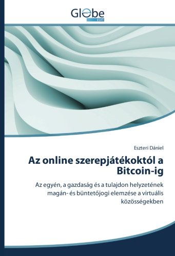 Az online szerepjátékoktól a Bitcoin-ig: Az egyén, a gazdaság és a tulajdon helyzetének magán- és büntetőjogi elemzése a virtuális közösségekben: Az ... elemzése a virtuális közösségekben