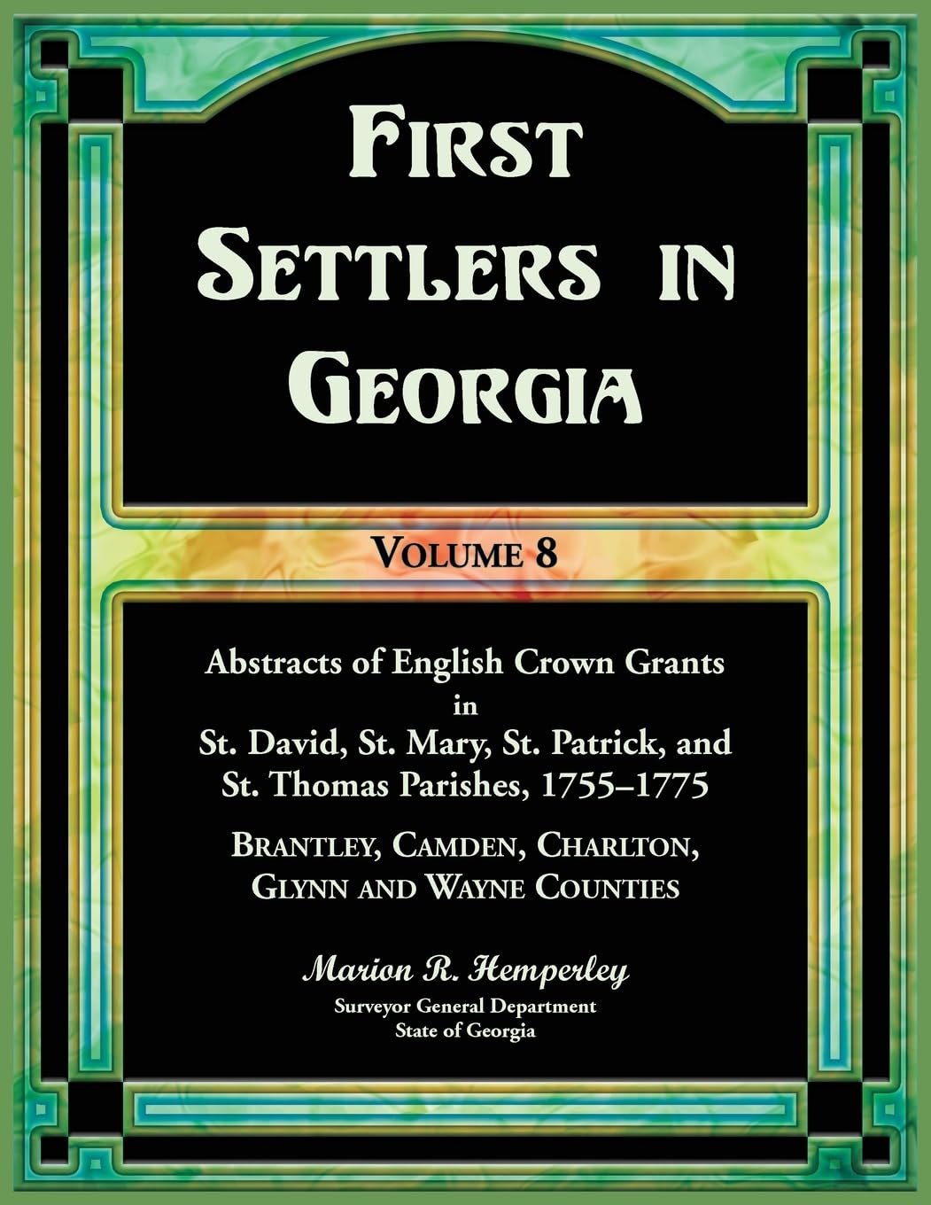 First Settlers in Georgia, Volume 8, Abstracts of English Crown Grants in St. David's, St. Mary's, St. Patrick's, and St. Thomas's Parishes, ... Camden, Charlton, Glynn, and Wayne Counties