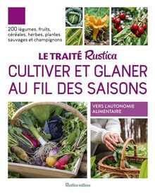 Le traité Rustica cultiver et glaner au fil des saisons : 200 légumes, fruits, céréales, herbes, plantes sauvages et champignons : vers l'autonomie alimentaire