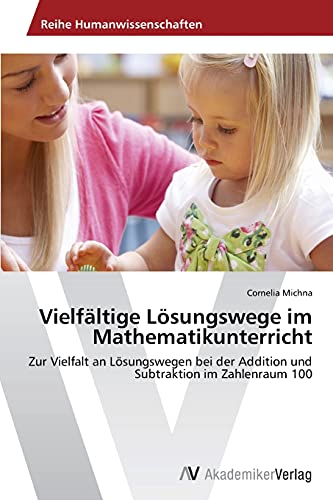 Vielfältige Lösungswege im Mathematikunterricht: Zur Vielfalt an Lösungswegen bei der Addition und Subtraktion im Zahlenraum 100