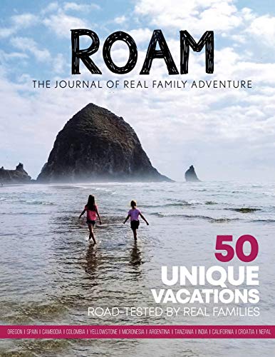 ROAM The Journal of Real Family Adventure: 50 unique vacations road-tested by real families